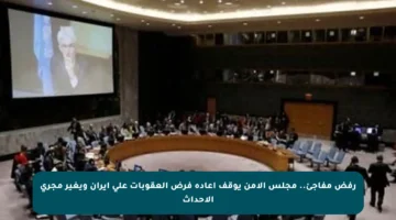 رفض مفاجئ.. مجلس الأمن يوقف إعادة فرض العقوبات على إيران ويغير مجرى الأحداث